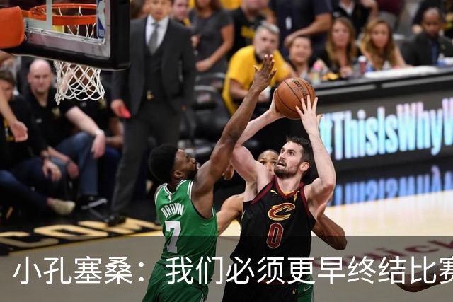 小孔塞桑：我们必须更早终结比赛，这是我们正在努力的方向